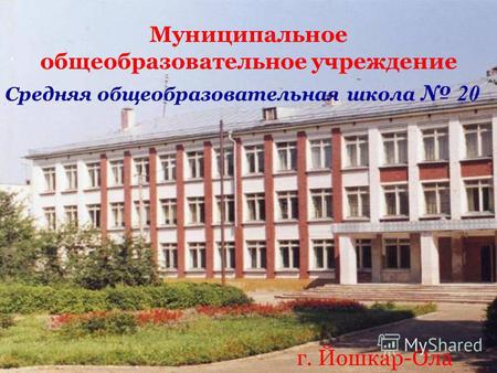 Муниципальное общеобразовательное учреждение Средняя общеобразовательная школа 20 г. Йошкар-Ола.