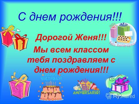 С днем рождения!!! Дорогой Женя!!! Мы всем классом тебя поздравляем с днем рождения!!!