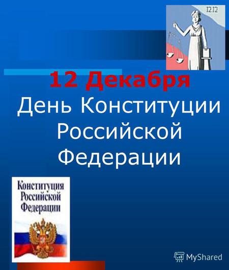 12 Декабря День Конституции Российской Федерации.