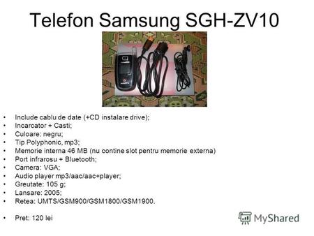 Telefon Samsung SGH-ZV10 Include cablu de date (+CD instalare drive); Incarcator + Casti; Culoare: negru; Tip Polyphonic, mp3; Memorie interna 46 MB (nu.