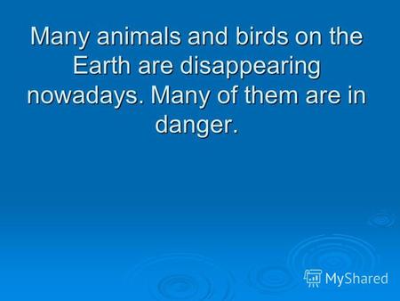 Many animals and birds on the Earth are disappearing nowadays. Many of them are in danger.