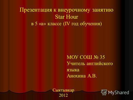 Презентация к внеурочному занятию Star Hour в 5 «а» классе (IV год обучения) МОУ СОШ 35 Учитель английского языка Анохина А.В. Сыктывкар 2012.