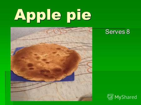 Apple pie Apple pie Serves 8. Ingredients: Ingredients: 3 eggs 3 eggs 1 glass of sugar 1 glass of sugar 1 glass of flour 1 glass of flour 1-3 apples 1-3.