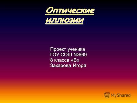 Оптические иллюзии Проект ученика ГОУ СОШ 669 8 класса «В» Захарова Игоря.