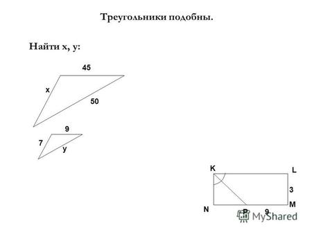 Треугольники подобны. Найти х, у: х 45 9 7 50 у K L N M P9 3.