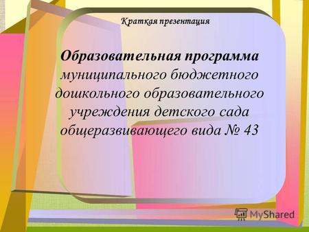 Образовательная программа муниципального бюджетного дошкольного образовательного учреждения детского сада общеразвивающего вида 43 Краткая презентация.