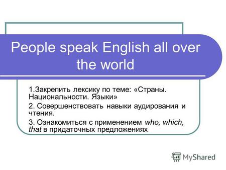 People speak English all over the world 1.Закрепить лексику по теме: «Страны. Национальности. Языки» 2. Совершенствовать навыки аудирования и чтения. 3.