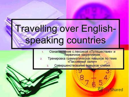 Travelling over English- speaking countries 1. Ознакомление с лексикой «Путешествие» и первичное закрепление 2. Тренировка грамматических навыков по теме.