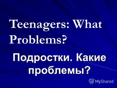 Подростки. Какие проблемы? Teenagers: What Problems?
