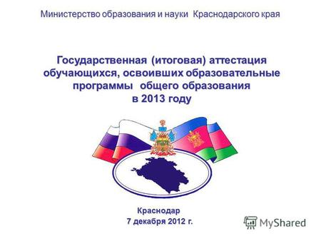 Государственная (итоговая) аттестация обучающихся, освоивших образовательные программы общего образования в 2013 году Краснодар 7 декабря 2012 г. 7 декабря.
