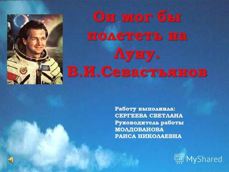 Он мог бы полететь на Луну. В.И.Севастьянов Работу выполнила: СЕРГЕЕВА СВЕТЛАНА Руководитель работы МОЛДОВАНОВА РАИСА НИКОЛАЕВНА.