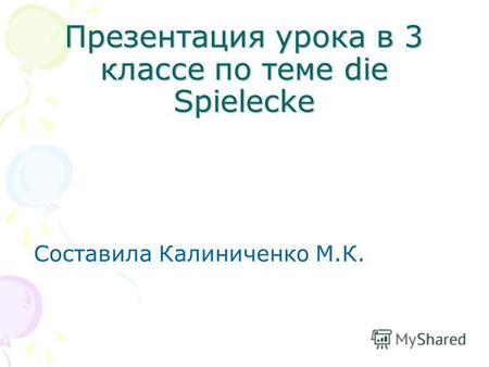 Презентация урока в 3 классе по теме die Spielecke Составила Калиниченко М.К.
