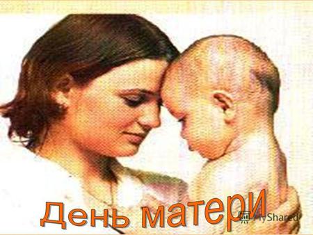 Указом президента РФ Б.Н.Ельцина от 30.01.98 г. Учрежден ежегодный российский праздник – День матери. В России этот праздник отмечается в последнее воскресенье.