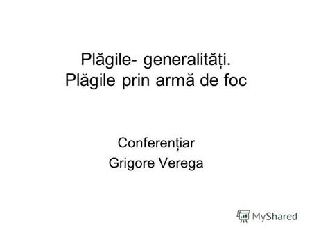 Plăgile- generalităţi. Plăgile prin armă de foc Conferenţiar Grigore Verega.
