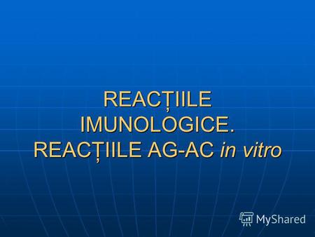 REACŢIILE IMUNOLOGICE. REACŢIILE AG-AC in vitro. Studiul şi aprecierea imunităţii poate fi efectuată prin intermediul diferitor teste realizate in vitro.