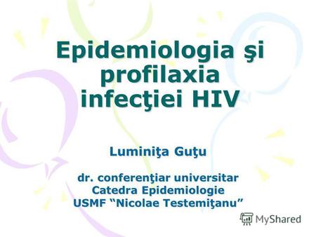 Luminiţa Guţu dr. conferenţiar universitar Catedra Epidemiologie USMF Nicolae Testemiţanu Epidemiologia şi profilaxia infecţiei HIV.