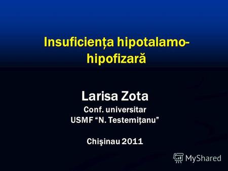 Larisa Zota Conf. universitar USMF N. Testemiţanu Chişinau 2011 Insuficienţa hipotalamo- hipofizară.