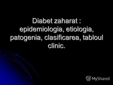 Diabet zaharat : epidemiologia, etiologia, patogenia, clasificarea, tabloul clinic.