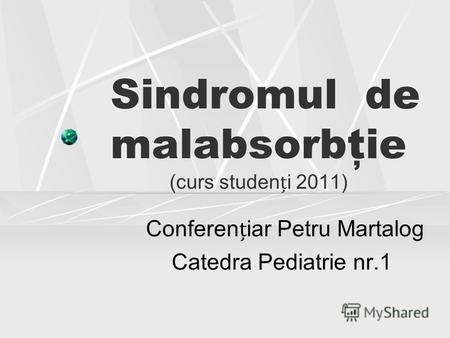 Sindromul de malabsorbţie (curs studeni 2011) Confereniar Petru Martalog Catedra Pediatrie nr.1.