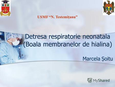 Detresa respiratorie neonatala (Boala membranelor de hialina) Marcela Șoitu USMF N. Testemiţanu.