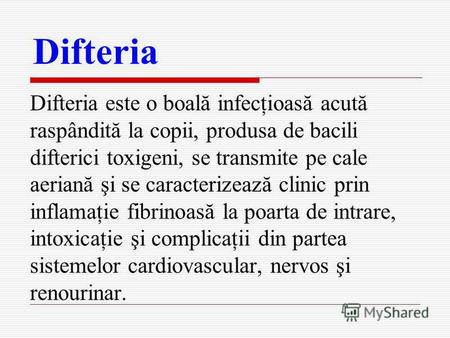 Difteria Difteria este о boală infecţioasă acută raspândită la copii, produsa de bacili difterici toxigeni, se transmite pe cale aeriană şi se caracterizează.