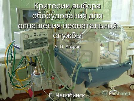 Критерии выбора оборудования для оснащения неонатальной службы А. П. Аверин Г. Челябинск.
