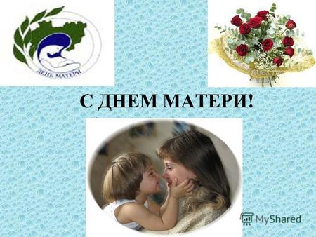 С ДНЕМ МАТЕРИ!. День Матери 12 декабря 1912 года была СОЗДАНА Международная Ассоциация Дня матери с целью распространения сознательного празднования.
