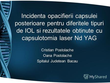 Incidenta opacifierii capsulei posterioare pentru diferitele tipuri de IOL si rezultatele obtinute cu capsulotomia laser Nd YAG Cristian Postolache Oana.