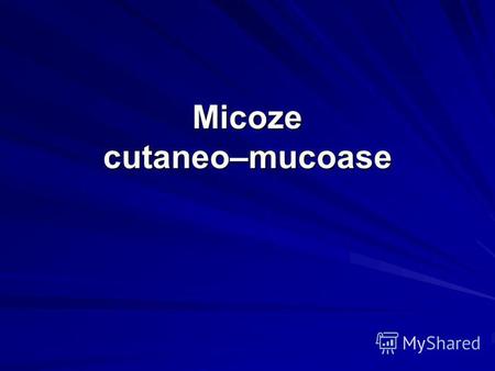 Micoze cutaneo–mucoase. Generalităţi Micozele cutaneo-mucoase sunt afecţiuni superficiale sau profunde date de fungi (lat. ciuperci). Micozele superficiale.