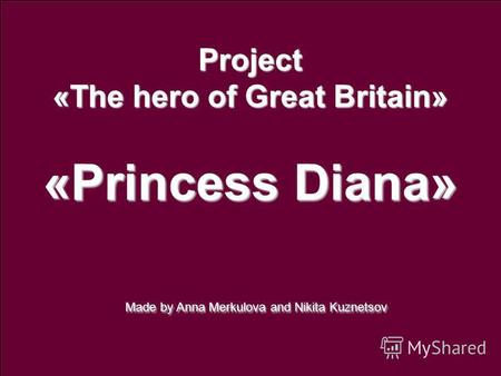 Project «The hero of Great Britain» «Princess Diana» Made by Anna Merkulova and Nikita Kuznetsov Made by Anna Merkulova and Nikita Kuznetsov.