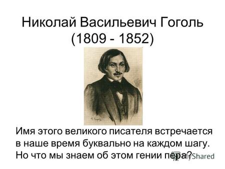 Николай Васильевич Гоголь (1809 - 1852) Имя этого великого писателя встречается в наше время буквально на каждом шагу. Но что мы знаем об этом гении пера?