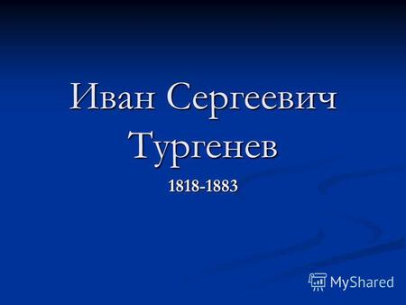 Иван Сергеевич Тургенев 1818-1883. …Ежели Пушкин имел полное основание сказать о себе, что он пробуждал «добрые чувства», то то же самое и с такою же.