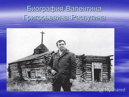 Биография Валентина Григорьевича Распутина. Деревня Атланка Валентин Распутин. Родился 15 марта в селе Усть-Уда Иркутской области в крестьянской семье.