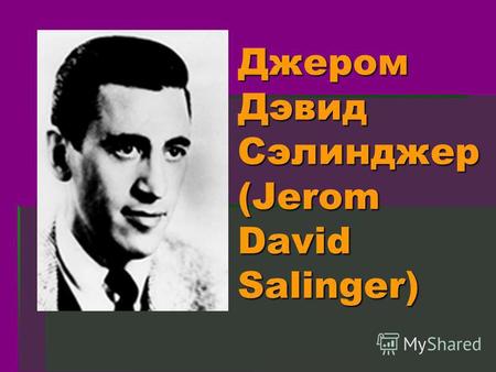 Джером Дэвид Сэлинджер (Jerom David Salinger). Биографическая справка: Родился 1 января 1919 г. в Нью-Йорке. Его отец Соломон Сэлинджер, еврей польского.