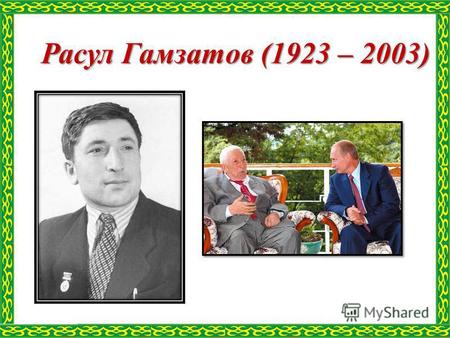 Расул Гамзатов (1923 – 2003). Биография Расул Гамзатович Гамзатов родился 8 сентября 1923 года в селении Цада Хунзахского района Дагестанской АССР, в.