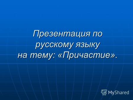 Презентация по русскому языку на тему: «Причастие».
