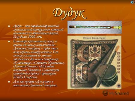 Дудук Дудук – это народный армянский музыкальный инструмент, который изготовлен из абрикосового дерева. Ему более 3000 лет. Дудук – это народный армянский.
