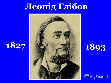 Леонід Глібов 1827 1893. Леонід Глібов народився 4 березня (21 лютого) 1827 р. В с. Веселий Поділ на Полтавщині.
