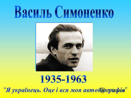 Я українець. Оце і вся моя автобіографія. Народився він 1935 року в невеличкому селі Біївці Лубенського району на Полтавщині в сімї колгоспників.