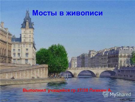 Мосты в живописи Выполнил учащийся гр 37/38 Пимкин А.