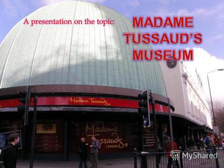 Madame Tussauds is the most popular and talked about wax museum in the world. There are wax models of the famous and infamous, both living and dead, from.