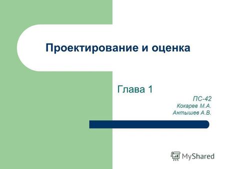 Проектирование и оценка Глава 1 ПС-42 Кокарев М.А. Антышев А.В.