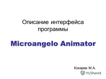 Microangelo Animator Описание интерфейса программы Microangelo Animator Кокарев М.А.