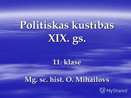 Politiskas kustības XIX. gs. 11. klase Mg. sc. hist. O. Mihailovs.