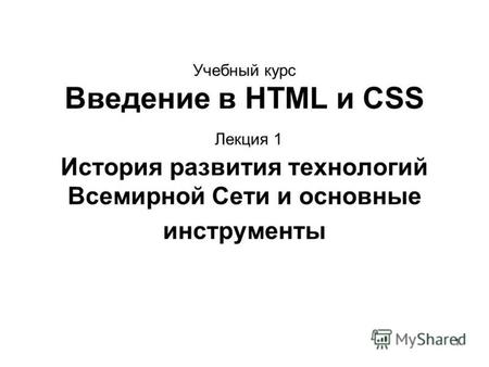 1 Учебный курс Введение в HTML и CSS Лекция 1 История развития технологий Всемирной Сети и основные инструменты.