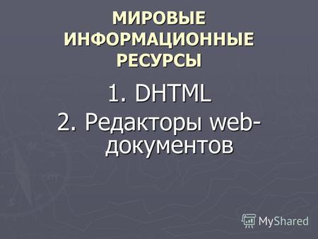 МИРОВЫЕ ИНФОРМАЦИОННЫЕ РЕСУРСЫ 1. DHTML 2. Редакторы web- документов.