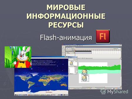МИРОВЫЕ ИНФОРМАЦИОННЫЕ РЕСУРСЫ Flash-анимация. Flash можно использовать для создания иллюстраций, презентаций, Web-страниц и целых сайтов, обучающих программ,