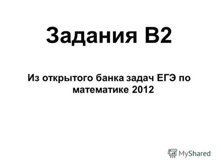 Задания В 2 Из открытого банка задач ЕГЭ по математике 2012.