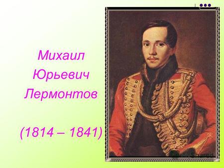 Михаил Юрьевич Лермонтов (1814 – 1841). Москва. Здесь родился М. Ю. Лермонтов.