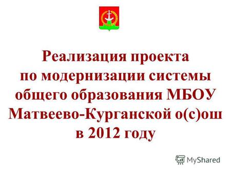 Реализация проекта по модернизации системы общего образования МБОУ Матвеево-Курганской о(с)ош в 2012 году.